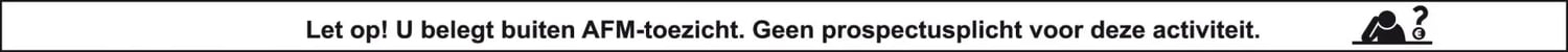 Let op! U belegt buiten AFM-toezicht. Geen prospectusplicht voor deze activiteit.